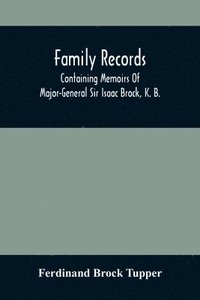 bokomslag Family Records; Containing Memoirs Of Major-General Sir Isaac Brock, K. B., Lieutenant E. W. Tupper, R. N., And Colonel William De Vic Tupper, With Notices Of Major-General Tupper And Lieut. C.