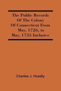 bokomslag The Public Records Of The Colony Of Connecticut From May, 1726, To May, 1735 Inclusive