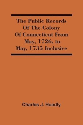 Public Records Of The Colony Of Connecticut From May, 1726, To May, 1735 Inclusive