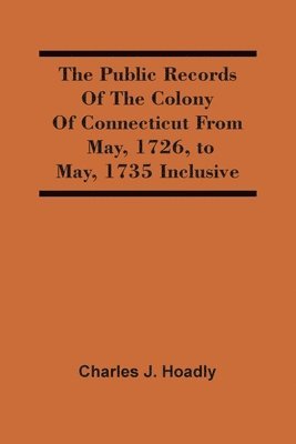 The Public Records Of The Colony Of Connecticut From May, 1726, To May, 1735 Inclusive 1