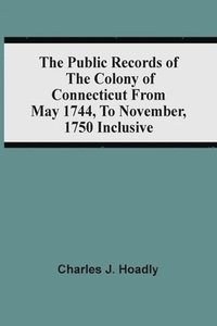 bokomslag The Public Records Of The Colony Of Connecticut From May 1744, To November, 1750 Inclusive