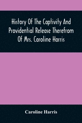 bokomslag History Of The Captivity And Providential Release Therefrom Of Mrs. Caroline Harris