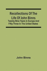 bokomslag Recollections Of The Life Of John Binns; Twenty-Nine Years In Europe And Fifty-Three In The United States