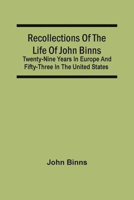 bokomslag Recollections Of The Life Of John Binns; Twenty-Nine Years In Europe And Fifty-Three In The United States