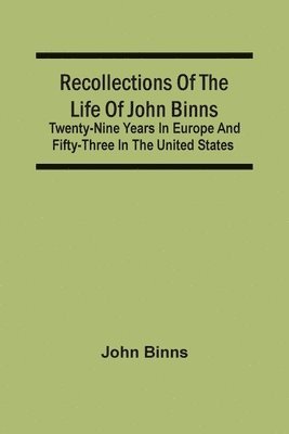 John Binns - Recollections Of The Life Of John Binns; Twenty-Nine Years In Europe And Fifty-Three In The United States, Häftad