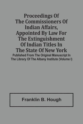 Franklin B Hough, Franklin B. Hough - Proceedings Of The Commissioners Of Indian Affairs, Appointed By Law For The Extinguishment Of Indian Titles In The State Of New York, Häftad