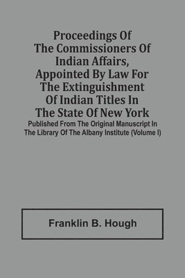 Proceedings Of The Commissioners Of Indian Affairs, Appointed By Law For The Extinguishment Of Indian Titles In The State Of New York 1