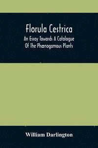 bokomslag Florula Cestrica; An Essay Towards A Catalogue Of The Phnogamous Plants, Native And Naturalized, Growing In The Vicinity Of The Borough Of West-Chester, In Chester County, Pennsylvania; To Which Is