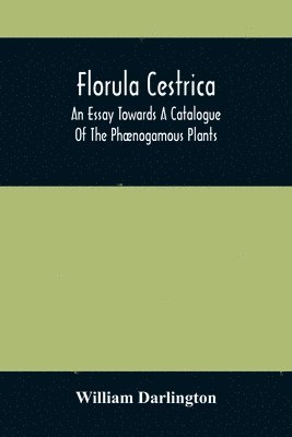 bokomslag Florula Cestrica; An Essay Towards A Catalogue Of The Phnogamous Plants, Native And Naturalized, Growing In The Vicinity Of The Borough Of West-Chester, In Chester County, Pennsylvania; To Which Is