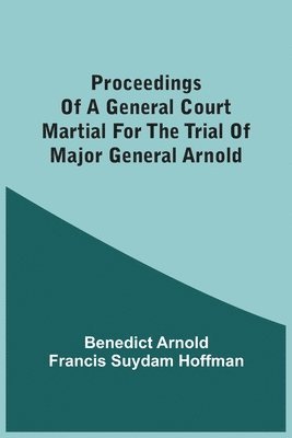 Benedict Arnold - Proceedings Of A General Court Martial For The Trial Of Major General Arnold, Häftad