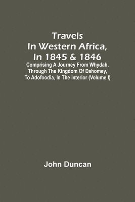 Travels In Western Africa, In 1845 & 1846, Comprising A Journey From Whydah, Through The Kingdom Of Dahomey, To Adofoodia, In The Interior (Volume I) 1