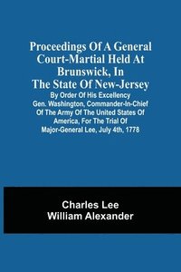 bokomslag Proceedings Of A General Court-Martial Held At Brunswick, In The State Of New-Jersey, By Order Of His Excellency Gen. Washington, Commander-In-Chief Of The Army Of The United States Of America, For...