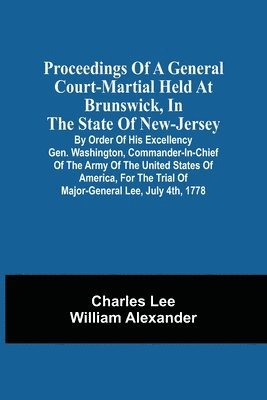 bokomslag Proceedings Of A General Court-Martial Held At Brunswick, In The State Of New-Jersey, By Order Of His Excellency Gen. Washington, Commander-In-Chief Of The Army Of The United States Of America, For...