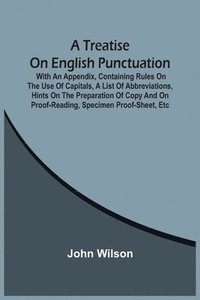 bokomslag A Treatise On English Punctuation. With An Appendix, Containing Rules On The Use Of Capitals, A List Of Abbreviations, Hints On The Preparation Of Copy And On Proof-Reading, Specimen Proof-Sheet, Etc