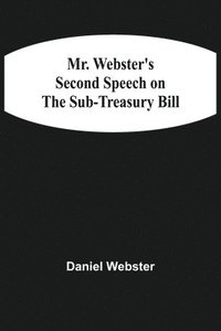 bokomslag Mr. Webster'S Second Speech On The Sub-Treasury Bill