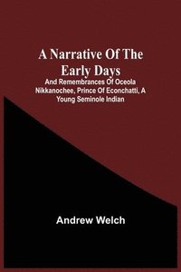 bokomslag A Narrative Of The Early Days And Remembrances Of Oceola Nikkanochee, Prince Of Econchatti, A Young Seminole Indian