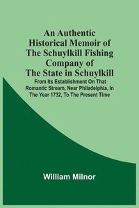 bokomslag An Authentic Historical Memoir Of The Schuylkill Fishing Company Of The State In Schuylkill