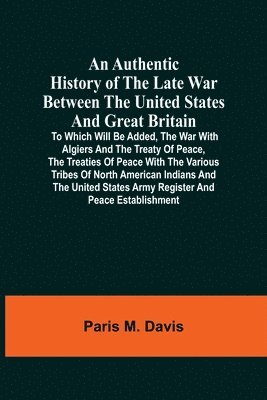 Authentic History Of The Late War Between The United States And Great Britain