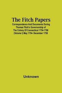 bokomslag The Fitch Papers; Correspondence And Documents During Thomas Fitch'S Governorship Of The Colony Of Connecticut 1754-1766 (Volume I) May 1754- December 1758