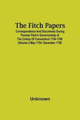 bokomslag The Fitch Papers; Correspondence And Documents During Thomas Fitch'S Governorship Of The Colony Of Connecticut 1754-1766 (Volume I) May 1754- December 1758