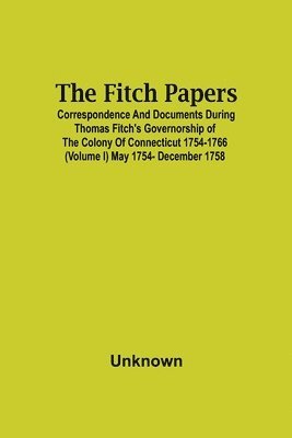 Unknown - Fitch Papers; Correspondence And Documents During Thomas Fitch'S Governorship Of The Colony Of Connecticut 1754-1766 (Volume I) May 1754- December 1758, Häftad