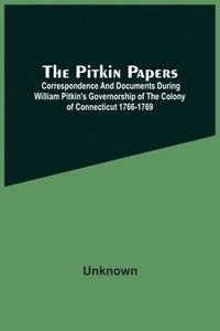 bokomslag The Pitkin Papers; Correspondence And Documents During William Pitkin'S Governorship Of The Colony Of Connecticut 1766-1769