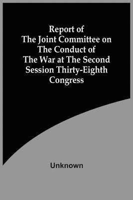 bokomslag Report Of The Joint Committee On The Conduct Of The War At The Second Session Thirty-Eighth Congress