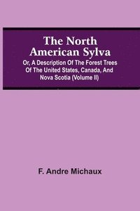 bokomslag The North American Sylva; Or, A Description Of The Forest Trees Of The United States, Canada, And Nova Scotia (Volume Ii)