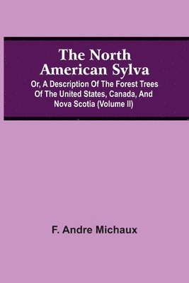 bokomslag North American Sylva; Or, A Description Of The Forest Trees Of The United States, Canada, And Nova Scotia (Volume Ii)
