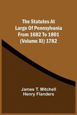 Statutes At Large Of Pennsylvania From 1682 To 1801 (Volume Xi) 1782