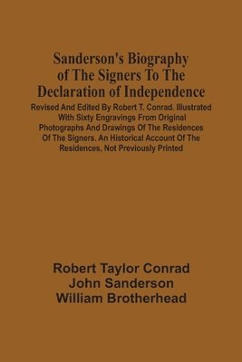 Robert Taylor Conrad - Sanderson'S Biography Of The Signers To The Declaration Of Independence. Revised And Edited By Robert T. Conrad. Illustrated With Sixty Engravings From Original Photographs And Drawings Of The Residences Of The Signers. An Historical Account Of The Residen, Häftad