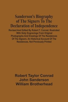 Sanderson'S Biography Of The Signers To The Declaration Of Independence. Revised And Edited By Robert T. Conrad. Illustrated With Sixty Engravings From Original Photographs And Drawings Of The 1