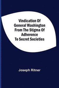 bokomslag Vindication Of General Washington From The Stigma Of Adherence To Secret Societies