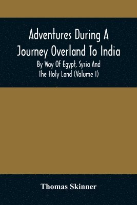 Thomas Skinner - Adventures During A Journey Overland To India, By Way Of Egypt, Syria And The Holy Land (Volume I), Häftad