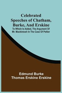 bokomslag Celebrated Speeches Of Chatham, Burke, And Erskine; To Which Is Added, The Argument Of Mr. Mackintosh In The Case Of Peltier