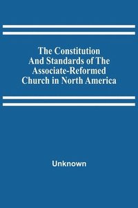 bokomslag Constitution And Standards Of The Associate-Reformed Church In North America