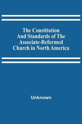 bokomslag Constitution And Standards Of The Associate-Reformed Church In North America