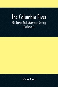 bokomslag The Columbia River, Or, Scenes And Adventures During A Residence Of Six Years On The Western Side Of The Rocky Mountains Among Various Tribes Of Indians Hitherto Unknown