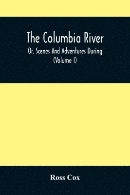bokomslag Columbia River, Or, Scenes And Adventures During A Residence Of Six Years On The Western Side Of The Rocky Mountains Among Various Tribes Of Indians Hitherto Unknown