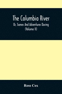 bokomslag The Columbia River, Or, Scenes And Adventures During A Residence Of Six Years On The Western Side Of The Rocky Mountains Among Various Tribes Of Indians Hitherto Unknown