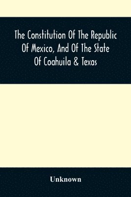 bokomslag Constitution Of The Republic Of Mexico, And Of The State Of Coahuila & Texas