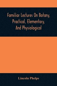 bokomslag Familiar Lectures On Botany, Practical, Elementary, And Physiological