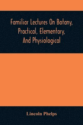 bokomslag Familiar Lectures On Botany, Practical, Elementary, And Physiological