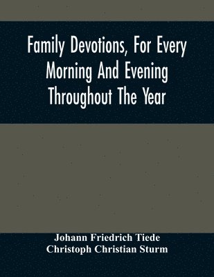 Johann Friedrich Tiede - Family Devotions, For Every Morning And Evening Throughout The Year. Translated From The German Of Sturm And Tiede 1618, Häftad