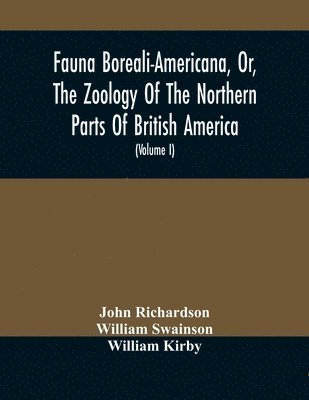 Fauna Boreali-Americana, Or, The Zoology Of The Northern Parts Of British America 1
