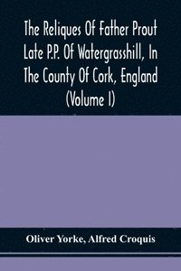 bokomslag The Reliques Of Father Prout Late P.P. Of Watergrasshill, In The County Of Cork, England (Volume I)