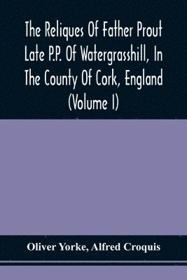 bokomslag The Reliques Of Father Prout Late P.P. Of Watergrasshill, In The County Of Cork, England (Volume I)