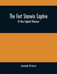 bokomslag The Fort Stanwix Captive, Or New England Volunteer, Being The Extraordinary Life And Adventures Of Isaac Hubbell Among The Indians Of Canada And The West, In The War Of The Revolution, And The Story