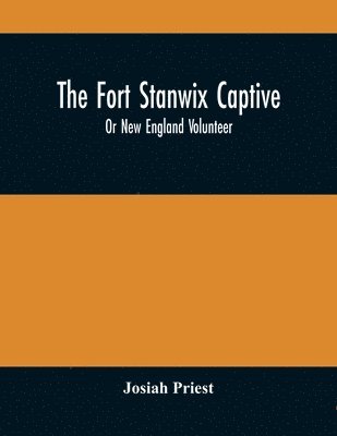 bokomslag The Fort Stanwix Captive, Or New England Volunteer, Being The Extraordinary Life And Adventures Of Isaac Hubbell Among The Indians Of Canada And The West, In The War Of The Revolution, And The Story