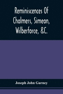 Reminiscences Of Chalmers, Simeon, Wilberforce, &C. 1